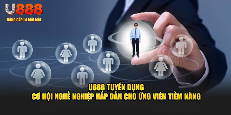 U888 tuyển dụng - Cơ hội nghề nghiệp hấp dẫn cho ứng viên tiềm năng